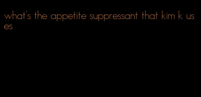 what's the appetite suppressant that kim k uses