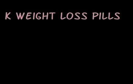 k weight loss pills