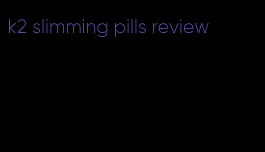 k2 slimming pills review