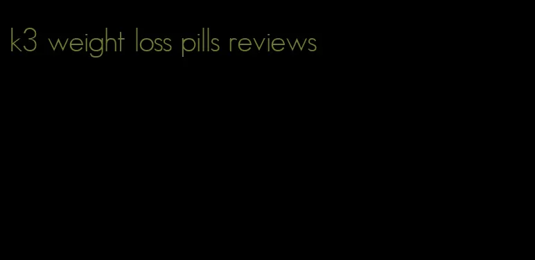 k3 weight loss pills reviews