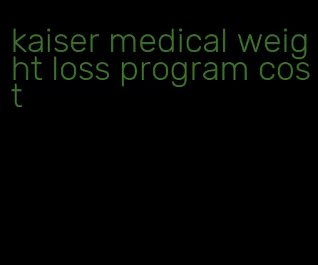 kaiser medical weight loss program cost