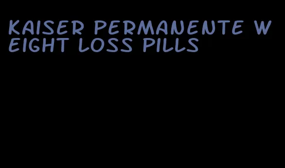 kaiser permanente weight loss pills