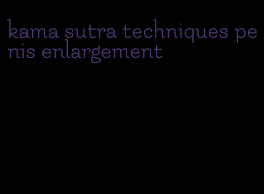 kama sutra techniques penis enlargement