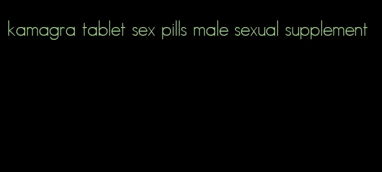 kamagra tablet sex pills male sexual supplement