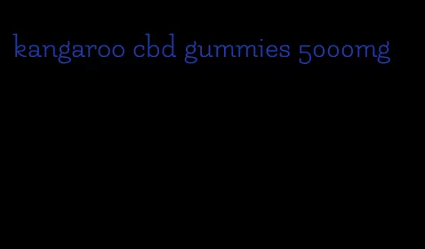 kangaroo cbd gummies 5000mg