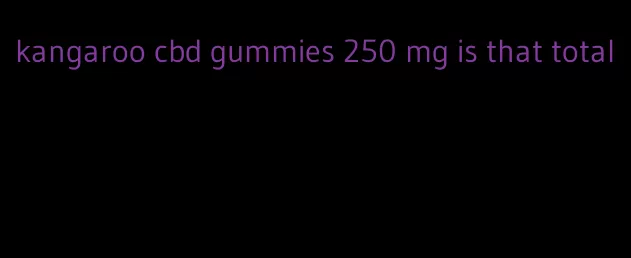 kangaroo cbd gummies 250 mg is that total