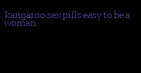 kangaroo sex pills easy to be a woman