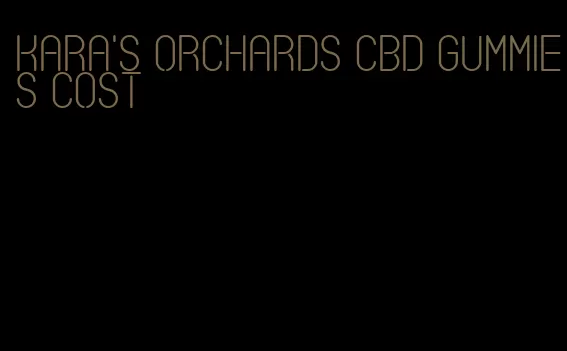 kara's orchards cbd gummies cost