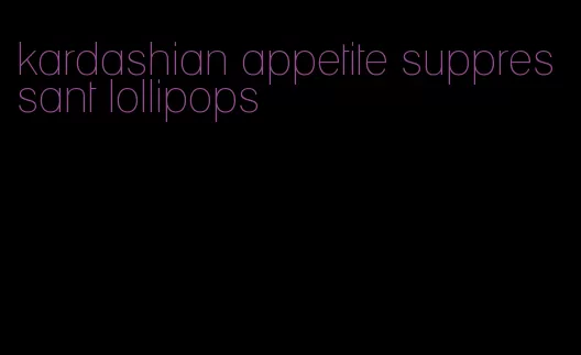 kardashian appetite suppressant lollipops