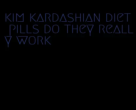 kim kardashian diet pills do they really work