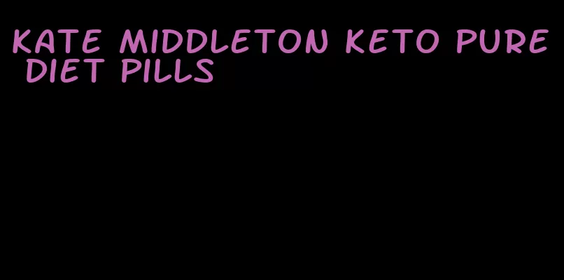 kate middleton keto pure diet pills