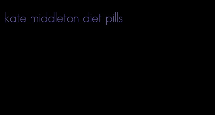 kate middleton diet pills