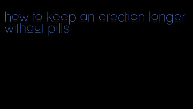 how to keep an erection longer without pills