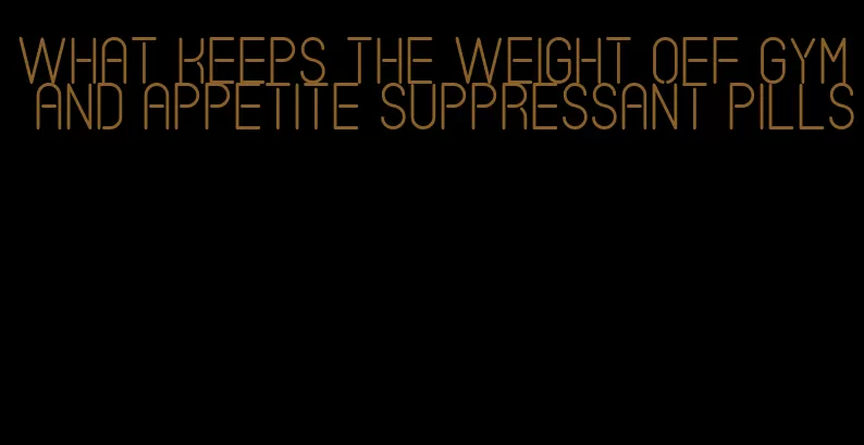 what keeps the weight off gym and appetite suppressant pills