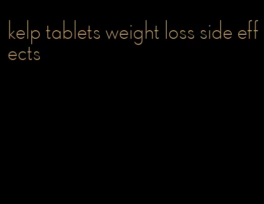 kelp tablets weight loss side effects