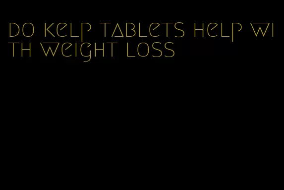 do kelp tablets help with weight loss