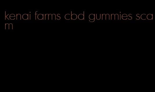 kenai farms cbd gummies scam