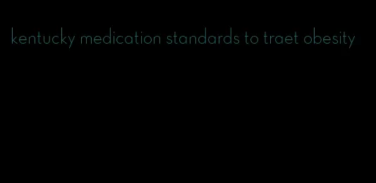 kentucky medication standards to traet obesity