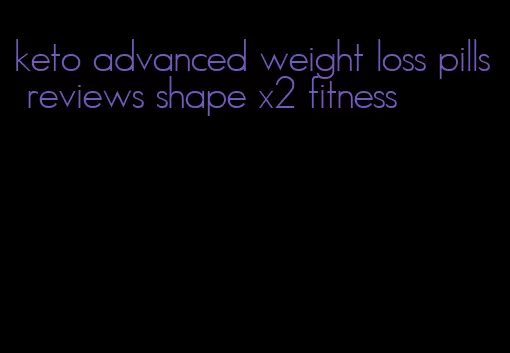 keto advanced weight loss pills reviews shape x2 fitness