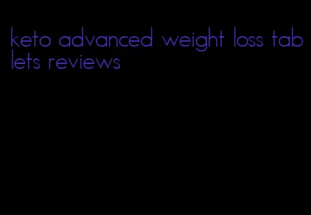 keto advanced weight loss tablets reviews