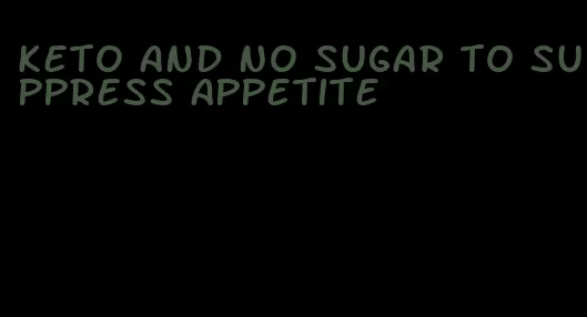 keto and no sugar to suppress appetite