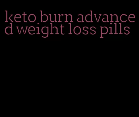 keto burn advanced weight loss pills