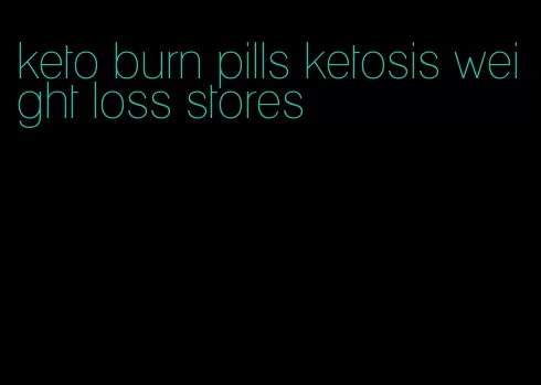 keto burn pills ketosis weight loss stores