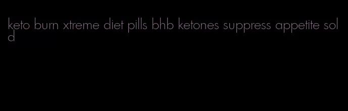 keto burn xtreme diet pills bhb ketones suppress appetite sold