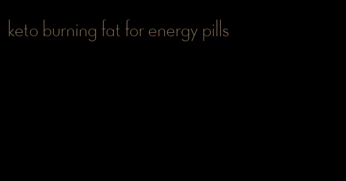 keto burning fat for energy pills