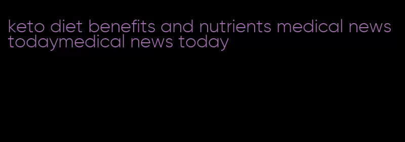 keto diet benefits and nutrients medical news todaymedical news today