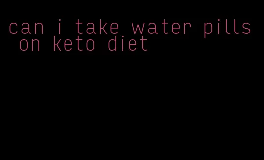 can i take water pills on keto diet