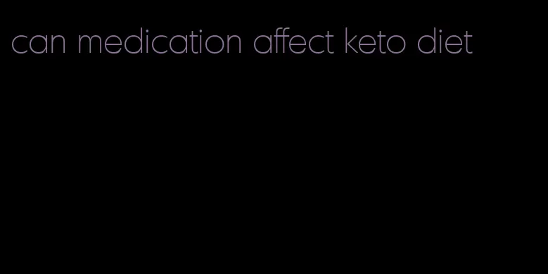 can medication affect keto diet