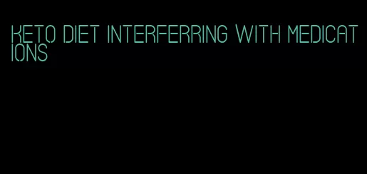 keto diet interferring with medications