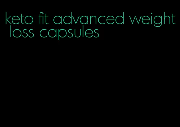 keto fit advanced weight loss capsules