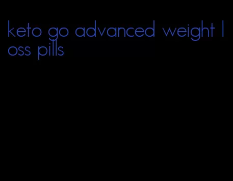 keto go advanced weight loss pills