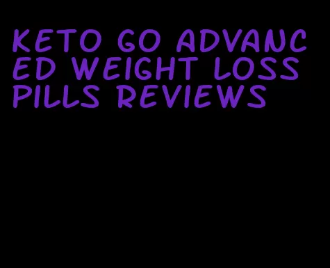 keto go advanced weight loss pills reviews