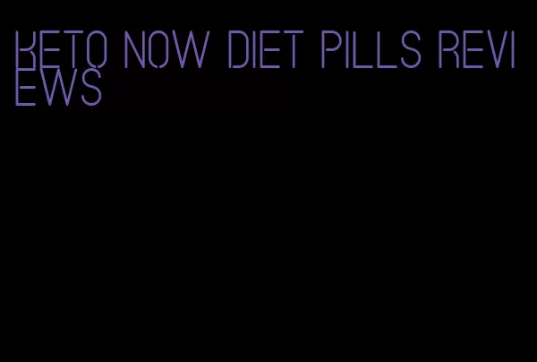 keto now diet pills reviews