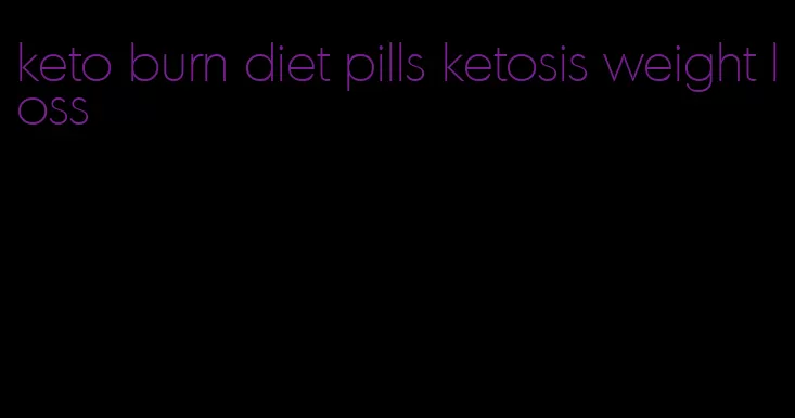 keto burn diet pills ketosis weight loss