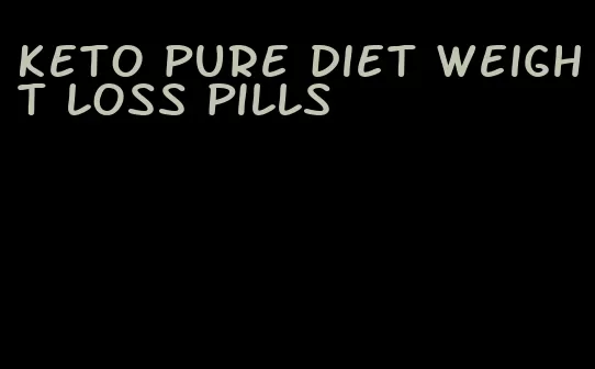 keto pure diet weight loss pills