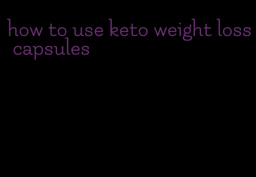 how to use keto weight loss capsules