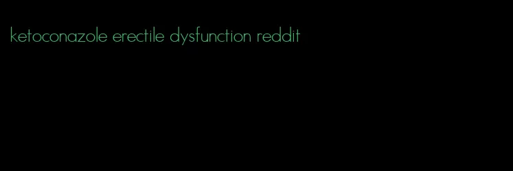 ketoconazole erectile dysfunction reddit