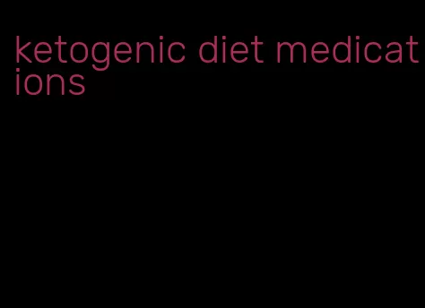 ketogenic diet medications