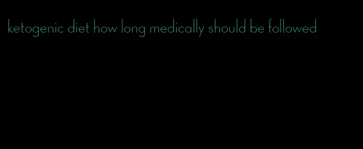 ketogenic diet how long medically should be followed