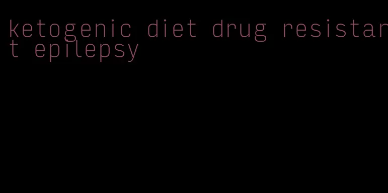 ketogenic diet drug resistant epilepsy