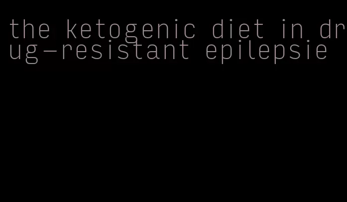 the ketogenic diet in drug-resistant epilepsie