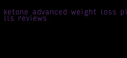 ketone advanced weight loss pills reviews