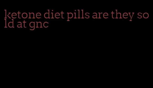 ketone diet pills are they sold at gnc