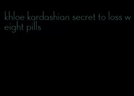 khloe kardashian secret to loss weight pills