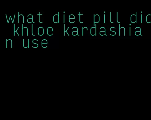 what diet pill did khloe kardashian use