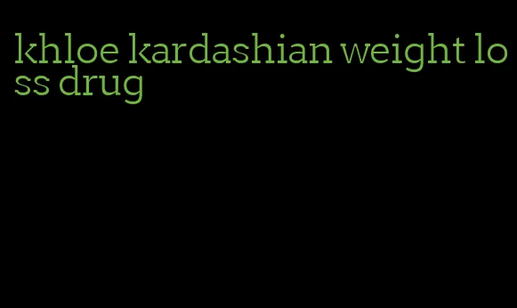 khloe kardashian weight loss drug